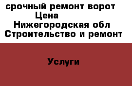 срочный ремонт ворот › Цена ­ 1 000 - Нижегородская обл. Строительство и ремонт » Услуги   